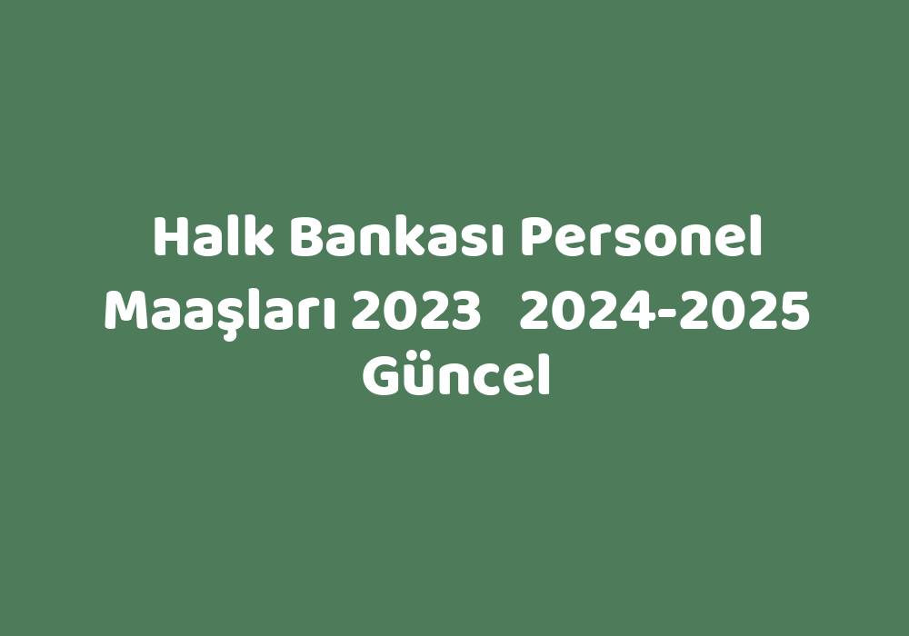 Halk Bankası Personel Maaşları 2023   2024-2025 Güncel
