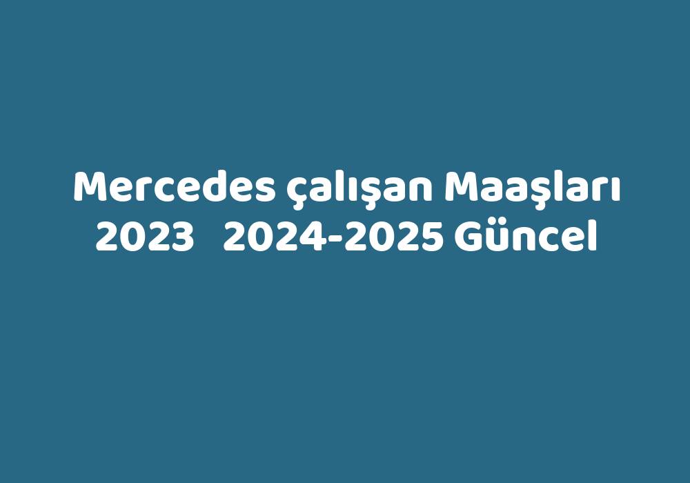 Mercedes Çalışan Maaşları 2023   2024-2025 Güncel