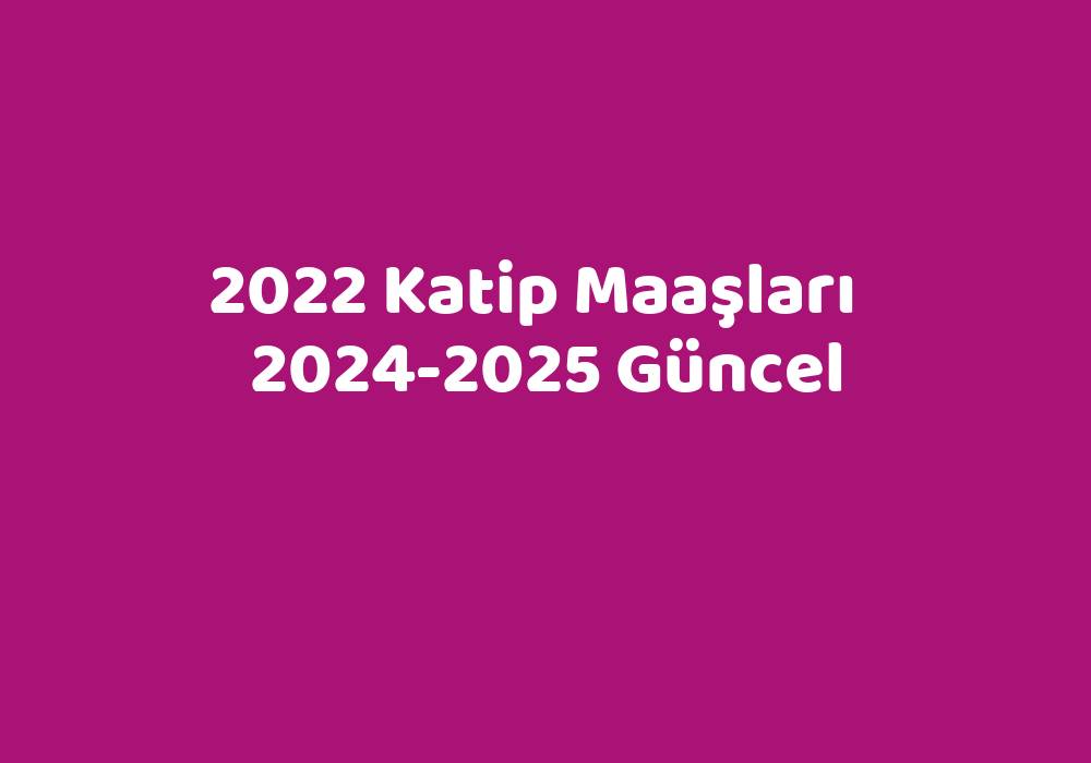 2022 Katip Maaşları   2024-2025 Güncel