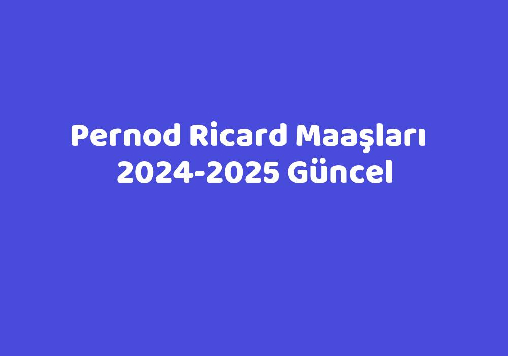 Pernod Ricard Maaşları   2024-2025 Güncel