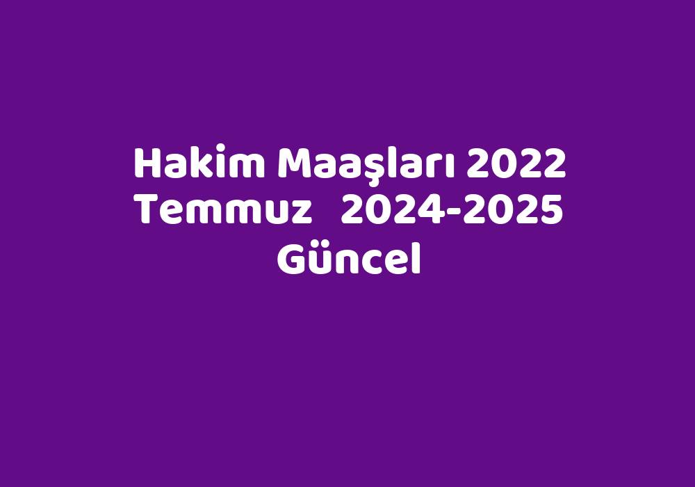 Hakim Maaşları 2022 Temmuz   2024-2025 Güncel