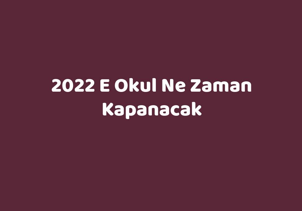 2022 E Okul Ne Zaman Kapanacak